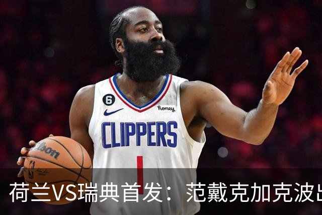 荷兰VS瑞典首发：范戴克加克波出战 伊萨克配约克雷斯